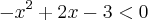 {-x}^{2}+2x-3<0 {-x}^{2}+2x-3<0