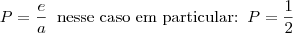 P = \frac{e}{a} \;\;\mbox{nesse caso em particular:}\;\; P = \frac{1}{2} P = \frac{e}{a} \;\;\mbox{nesse caso em particular:}\;\; P = \frac{1}{2}