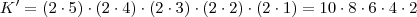 K' = (2 \cdot 5) \cdot (2 \cdot 4) \cdot (2 \cdot 3) \cdot (2 \cdot 2) \cdot (2 \cdot 1) = 10 \cdot 8 \cdot 6 \cdot 4 \cdot 2 K' = (2 \cdot 5) \cdot (2 \cdot 4) \cdot (2 \cdot 3) \cdot (2 \cdot 2) \cdot (2 \cdot 1) = 10 \cdot 8 \cdot 6 \cdot 4 \cdot 2