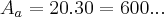 {A}_{a}=20.30=600... {A}_{a}=20.30=600...