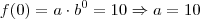 f(0)=a \cdot b^0=10 \Rightarrow a=10 f(0)=a \cdot b^0=10 \Rightarrow a=10