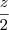 \frac{z}{2} \frac{z}{2}