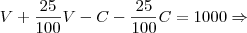 V + \frac{25}{100}V - C - \frac{25}{100}C = 1000\Rightarrow