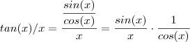 tan(x)/x = \frac{\dfrac{sin(x)}{cos(x)}}{x} = \frac{sin(x)}{x} \cdot \frac{1}{cos(x)} tan(x)/x = \frac{\dfrac{sin(x)}{cos(x)}}{x} = \frac{sin(x)}{x} \cdot \frac{1}{cos(x)}