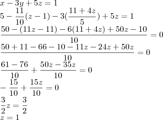 \\
x - 3y +5z = 1\\
5 - \frac{11}{10}(z-1) - 3(\frac{11+4z}{5}) + 5z = 1\\
\frac{50- (11z - 11) - 6(11+4z)+50z-10}{10}=0\\
\frac{50 + 11 - 66 - 10 - 11z - 24z + 50z}{10}=0\\
\frac{61-76}{10}+\frac{50z - 35z}{10}=0\\
-\frac{15}{10}+\frac{15z}{10}=0\\
\frac{3}{2}z=\frac{3}{2}\\
z = 1