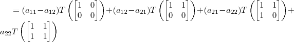 =(a_{11}-a_{12})T\left(\begin{bmatrix} 1 & 0 \\ 0 & 0 \end{bmatrix}\right) + (a_{12}-a_{21})T\left(\begin{bmatrix} 1 & 1 \\ 0 & 0 \end{bmatrix}\right) + (a_{21}-a_{22})T\left(\begin{bmatrix} 1 & 1 \\ 1 & 0 \end{bmatrix}\right)+ a_{22}T\left(\begin{bmatrix} 1 & 1 \\ 1 & 1 \end{bmatrix}\right)