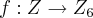 f: Z \rightarrow {Z}_{6} f: Z \rightarrow {Z}_{6}