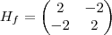 H_f= \begin{pmatrix}
2 & -2 \\
-2 & 2 \\
\end{pmatrix} H_f= \begin{pmatrix}
2 & -2 \\
-2 & 2 \\
\end{pmatrix}