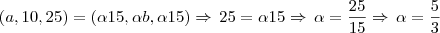 (a, 10, 25) = (\alpha 15, \alpha b, \alpha 15) \Rightarrow \, 25 = \alpha 15 \Rightarrow \, \alpha = \frac{25}{15} \Rightarrow \, \alpha = \frac{5}{3}