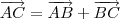 \overrightarrow{AC} = \overrightarrow{AB} + \overrightarrow{BC} \overrightarrow{AC} = \overrightarrow{AB} + \overrightarrow{BC}