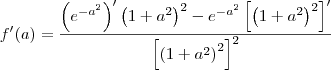 f^\prime(a)=\frac{\left({e}^{-a^2}\right)^\prime \left(1+a^2\right)^2 - {e}^{-a^2}\left[\left(1+a^2\right)^2\right]^\prime}{\left[\left(1+a^2\right)^2\right]^2}