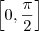 \left[0, \frac{\pi}{2}\right]