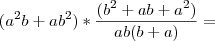 (a^2b + ab^2) * \frac{(b^2 + ab + a^2)}{ab(b + a)} =
