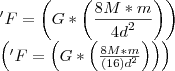 'F = \left(G * \left(\frac{8M * m}{{4d}^{2}} \right) \right)
\left( 'F = \left(G * \left(\frac{8M * m}{{\left( 16\right)d}^{2}} \right) \right)\right) 'F = \left(G * \left(\frac{8M * m}{{4d}^{2}} \right) \right)
\left( 'F = \left(G * \left(\frac{8M * m}{{\left( 16\right)d}^{2}} \right) \right)\right)