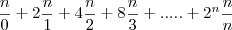 \frac{n}{0}+2\frac{n}{1}+4\frac{n}{2}+8\frac{n}{3}+.....+2^n\frac{n}{n} \frac{n}{0}+2\frac{n}{1}+4\frac{n}{2}+8\frac{n}{3}+.....+2^n\frac{n}{n}