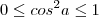 0 \leq cos^2{a} \leq 1 0 \leq cos^2{a} \leq 1