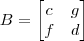 B =\begin{bmatrix} c & g\\ f& d\end{bmatrix}