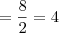 =\frac{8}{2}=4