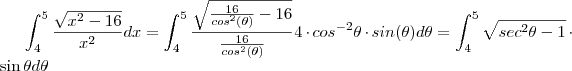 \int_4^5 \frac{\sqrt{x^2 - 16}}{x^2} dx = \int_4^5 \frac{\sqrt{\frac{16}{cos^2(\theta)} - 16}}{\frac{16}{cos^2(\theta)}}   4 \cdot cos^{-2} \theta \cdot sin(\theta) d\theta   = \int_4^5 \sqrt{sec^2 \theta - 1} \cdot \sin \theta  d\theta