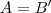 A = B'