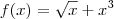 f(x) =  \sqrt{x}  + x^3