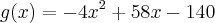 g(x) = -4{x}^{2} + 58x - 140 g(x) = -4{x}^{2} + 58x - 140