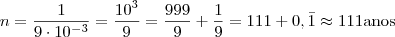 n = \frac{1}{9 \cdot 10^{-3} } = \frac{10^3}{9} = \frac{999}{9} + \frac{1}{9} = 111 + 0,\bar{1} \approx 111 \text{anos} n = \frac{1}{9 \cdot 10^{-3} } = \frac{10^3}{9} = \frac{999}{9} + \frac{1}{9} = 111 + 0,\bar{1} \approx 111 \text{anos}