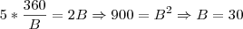 5*\frac{360}{B}=2B \Rightarrow 900=B^2 \Rightarrow B=30