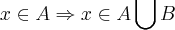 x\in A\Rightarrow x\in A\bigcup B x\in A\Rightarrow x\in A\bigcup B