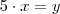 5 \cdot x = y 5 \cdot x = y