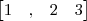 \begin{bmatrix}1 & , & 2 & 3\end{bmatrix}