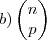 b)\begin{pmatrix}
   n  \\ 
   p
\end{pmatrix}