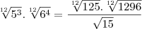 \sqrt[12]{{5}^{3}} . \sqrt[12]{{6}^{4}} = \frac{\sqrt[12]{125} . \sqrt[12]{1296}}{\sqrt[]{15}}