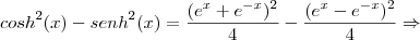 {cosh }^{2}(x) - {senh}^{2}(x) = \frac{({e}^{x} + {e}^{-x})^{2} }{4} - \frac{({e}^{x} - {e}^{-x})^{2} }{4}\Rightarrow {cosh }^{2}(x) - {senh}^{2}(x) = \frac{({e}^{x} + {e}^{-x})^{2} }{4} - \frac{({e}^{x} - {e}^{-x})^{2} }{4}\Rightarrow