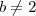 b\neq 2 b\neq 2