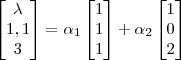 \begin{bmatrix}
\lambda \\
1,1\\
3
\end{bmatrix}= \alpha_1 \begin{bmatrix}
1 \\
1\\
1
\end{bmatrix}+\alpha_2\begin{bmatrix}
1 \\
0\\
2
\end{bmatrix} \begin{bmatrix}
\lambda \\
1,1\\
3
\end{bmatrix}= \alpha_1 \begin{bmatrix}
1 \\
1\\
1
\end{bmatrix}+\alpha_2\begin{bmatrix}
1 \\
0\\
2
\end{bmatrix}