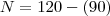 N = 120 - (90) N = 120 - (90)