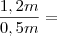 \frac{1,2m}{0,5m} =