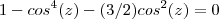 1 - cos^4(z) - (3/2)cos^2(z) = 0 1 - cos^4(z) - (3/2)cos^2(z) = 0