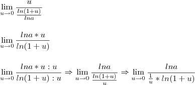 \\\\ \lim_{u\rightarrow 0}\frac{u}{\frac{ln(1+u)}{lna}} \\\\\\ \lim_{u\rightarrow 0}\frac{lna*u}{ln(1+u)} \\\\\\ \lim_{u\rightarrow 0}{\frac{lna*u:u}{ln(1+u):u} \Rightarrow \lim_{u\rightarrow 0}\frac{lna}{\frac{ln(1+u)}{u}} \Rightarrow \lim_{u\rightarrow 0}\frac{lna}{\frac{1}{u}*ln(1+u)}} \\\\ \lim_{u\rightarrow 0}\frac{u}{\frac{ln(1+u)}{lna}} \\\\\\ \lim_{u\rightarrow 0}\frac{lna*u}{ln(1+u)} \\\\\\ \lim_{u\rightarrow 0}{\frac{lna*u:u}{ln(1+u):u} \Rightarrow \lim_{u\rightarrow 0}\frac{lna}{\frac{ln(1+u)}{u}} \Rightarrow \lim_{u\rightarrow 0}\frac{lna}{\frac{1}{u}*ln(1+u)}}