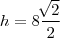 h =  8 \frac{\sqrt[]{2}}{2}