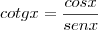 cotgx = \frac{cosx}{senx}