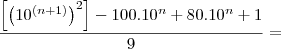 \frac{\left[ \left(10^\left(n+1 \right) \right)^2 \right] -100.10^n +80.10^n+1}{9}=