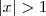 |x| >1 |x| >1