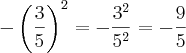 -\left(\frac{3}{5} \right)^2=-\frac{3^2}{5^2}=-\frac{9}{5} -\left(\frac{3}{5} \right)^2=-\frac{3^2}{5^2}=-\frac{9}{5}