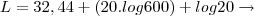 L = 32,44 + (20.log 600) + log 20 \rightarrow L = 32,44 + (20.log 600) + log 20 \rightarrow