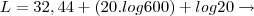 L = 32,44 + (20.log 600) + log 20 \rightarrow