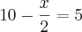 10 - \frac{x}{2} = 5