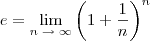 e = \lim_{n\;\rightarrow\;\infty} \left(1 + \frac{1}{n} \right)^n e = \lim_{n\;\rightarrow\;\infty} \left(1 + \frac{1}{n} \right)^n