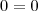 0 = 0